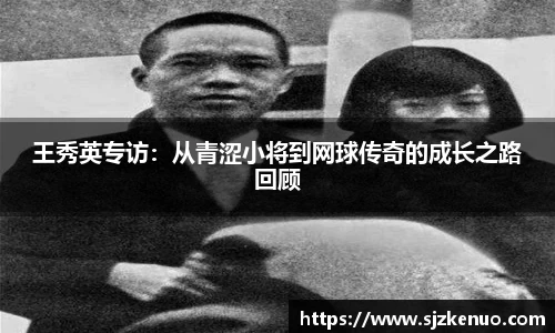 王秀英专访：从青涩小将到网球传奇的成长之路回顾