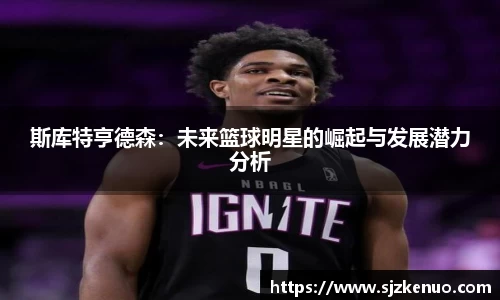 斯库特亨德森：未来篮球明星的崛起与发展潜力分析