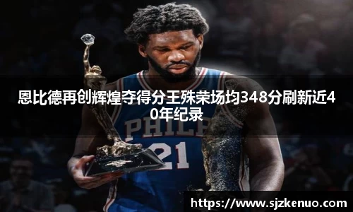 恩比德再创辉煌夺得分王殊荣场均348分刷新近40年纪录
